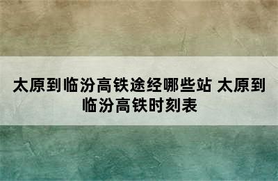 太原到临汾高铁途经哪些站 太原到临汾高铁时刻表